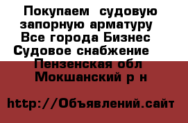 Покупаем  судовую запорную арматуру - Все города Бизнес » Судовое снабжение   . Пензенская обл.,Мокшанский р-н